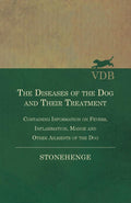 The Diseases of the Dog and Their Treatment  Containing Information on Fevers, Inflammation, Mange and Other Ailments of the Do
