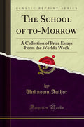 The School Of ToMorrow: A Collection Of Prize Essays Form The WorldS Work (Classic Reprint)