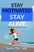 Stay Motivated Stay Alive: The Secrets Of Success And Happy Living