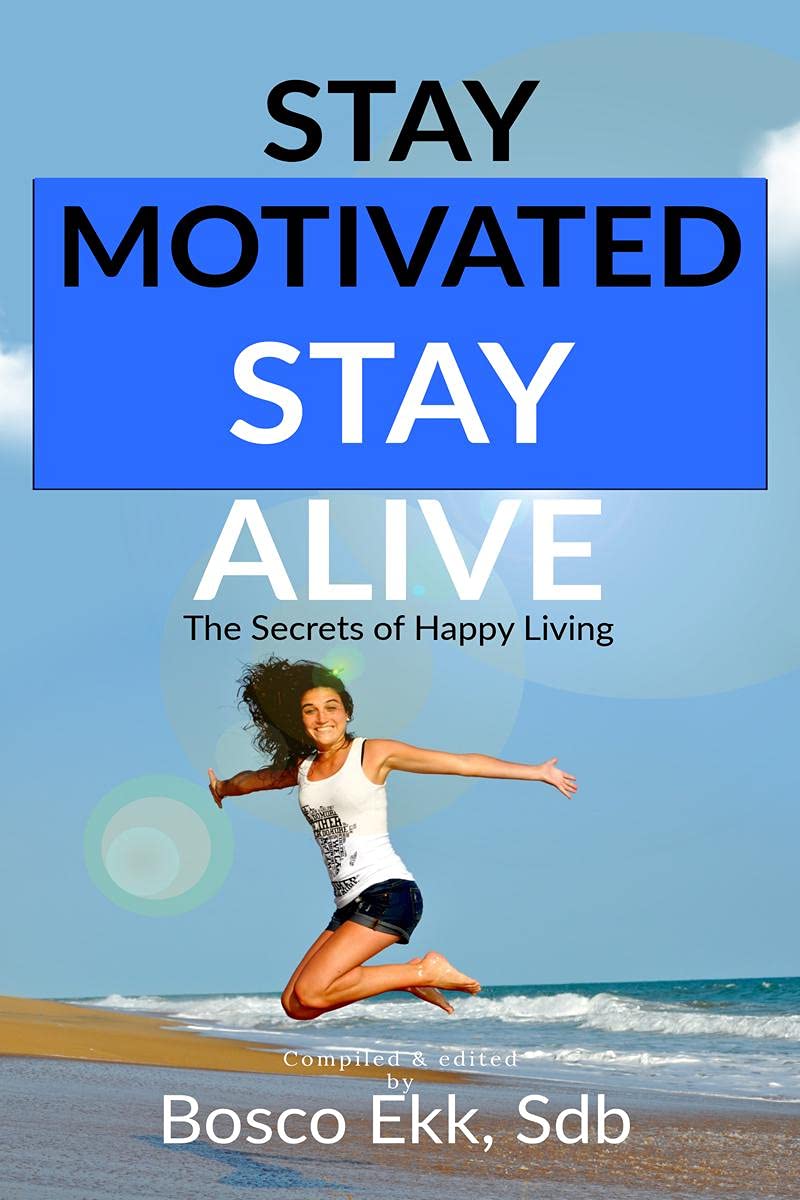 Stay Motivated Stay Alive: The Secrets Of Success And Happy Living