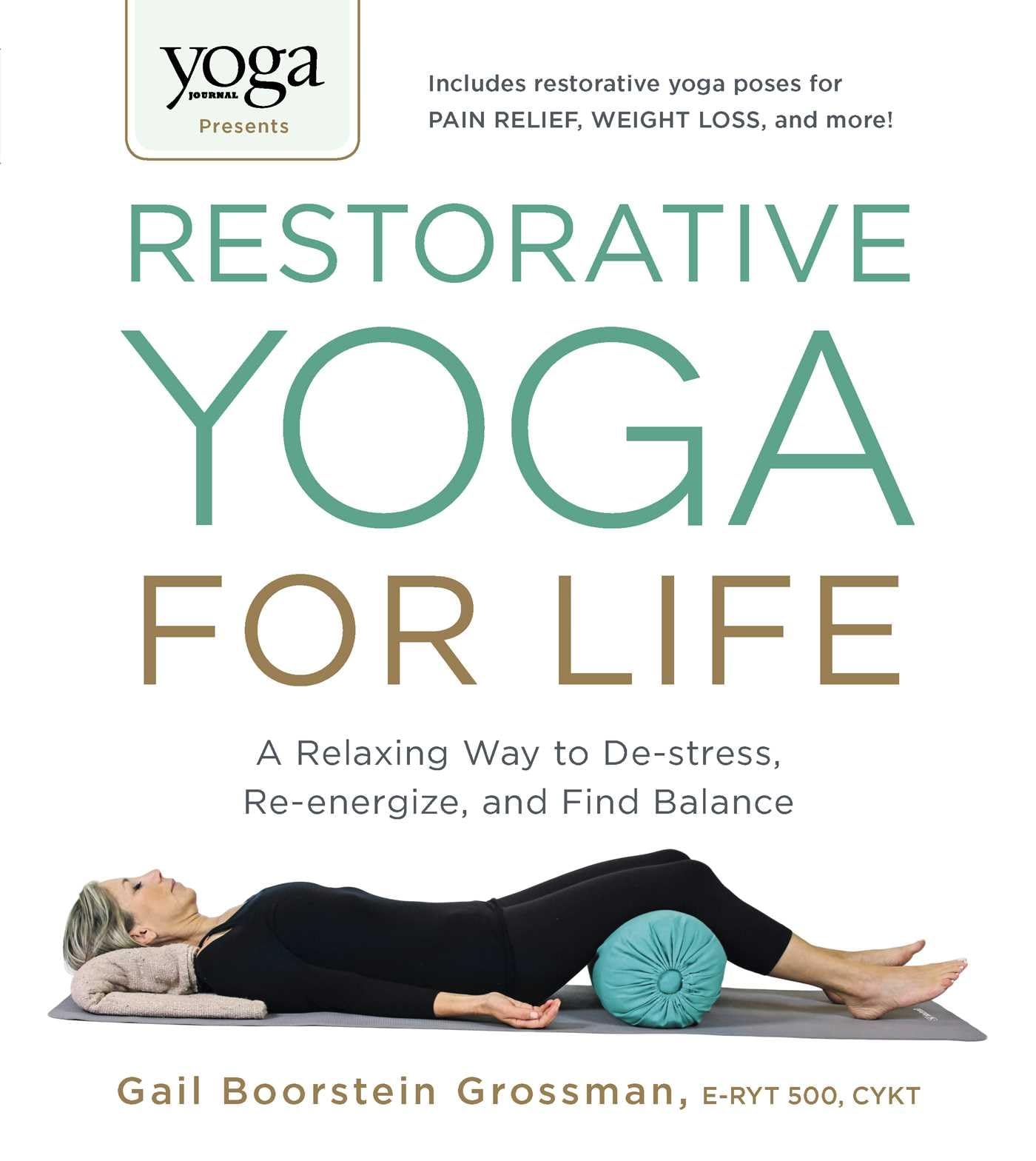 Yoga Journal Presents Restorative Yoga for Life: A Relaxing Way to Destress, Reenergize, and Find Balance