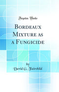 Bordeaux Mixture as a Fungicide (Classic Reprint)