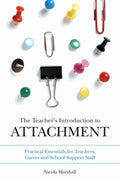 The Teachers Introduction to Attachment: Practical Essentials for Teachers, Carers and School Support Staff