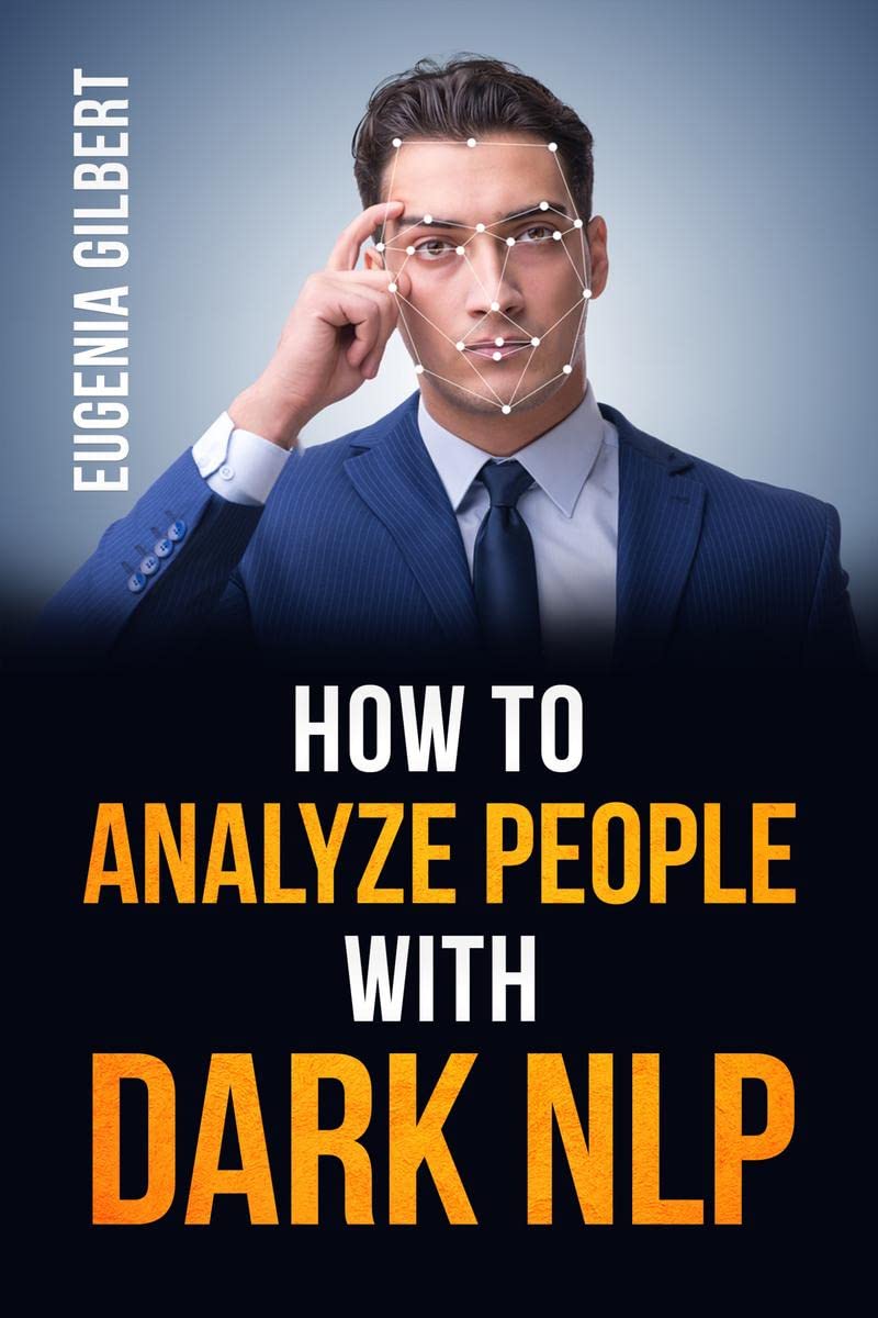 HOW TO ANALYSE PEOPLE WITH DARK NLP : Unlocking the Secrets of NonVerbal Communication and Persuasion Techniques to Analyze and
