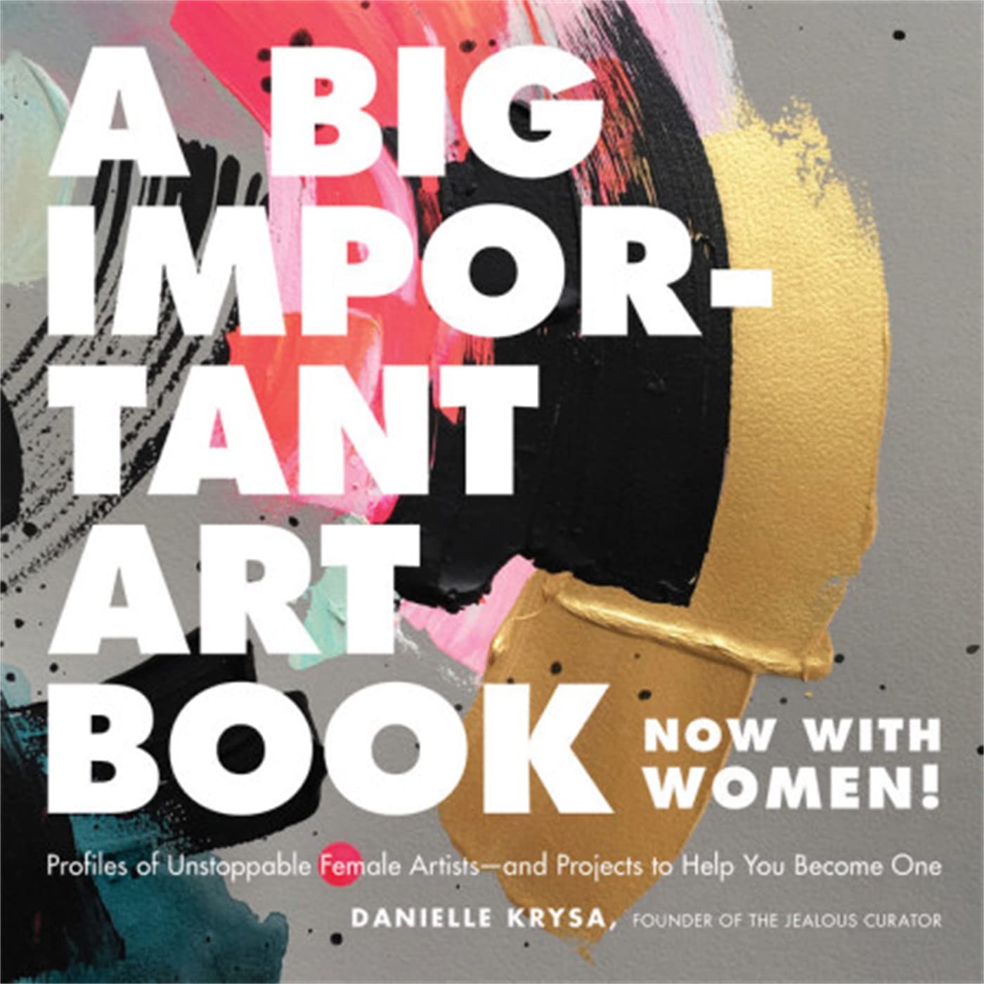 A Big Important Art Book (Now with Women): Profiles of Unstoppable Female Artistsand Projects to Help You Become One