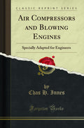 Air Compressors And Blowing Engines: Specially Adapted For Engineers (Classic Reprint)