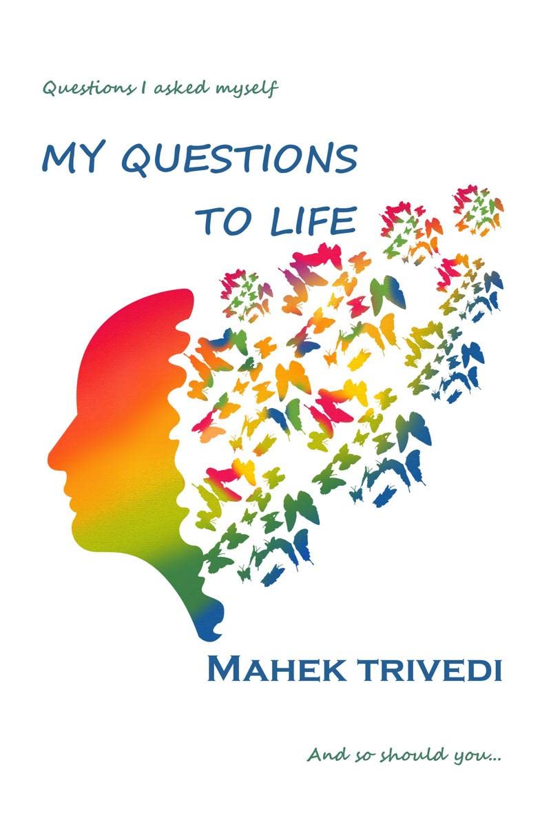 My Questions To Life : Questions I ask myself, and so should you...