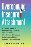 Overcoming Insecure Attachment: 8 Proven Steps to Recognizing Anxious and Avoidant Attachment Styles and Building Healthier, Hap
