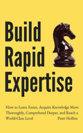 Build Rapid Expertise: How to Learn Faster, Acquire Knowledge More Thoroughly, Comprehend Deeper, and Reach a WorldClass Level