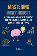 Mastering Money Mindset: A Young Adults Guide to Frugal Living and Smart Investing