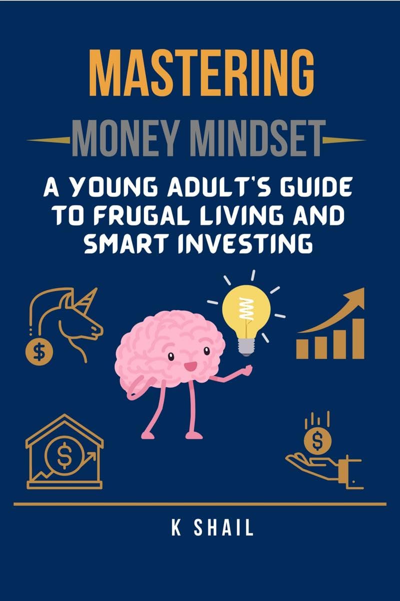 Mastering Money Mindset: A Young Adults Guide to Frugal Living and Smart Investing