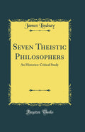 Seven Theistic Philosophers: An HistoricoCritical Study (Classic Reprint)