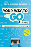 Your Way To Go : A Complete Guide To Becoming A Pro At Go Programming