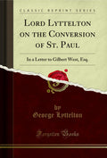Lord Lyttelton on the Conversion of St. Paul: In a Letter to Gilbert West, Esq. (Classic Reprint)