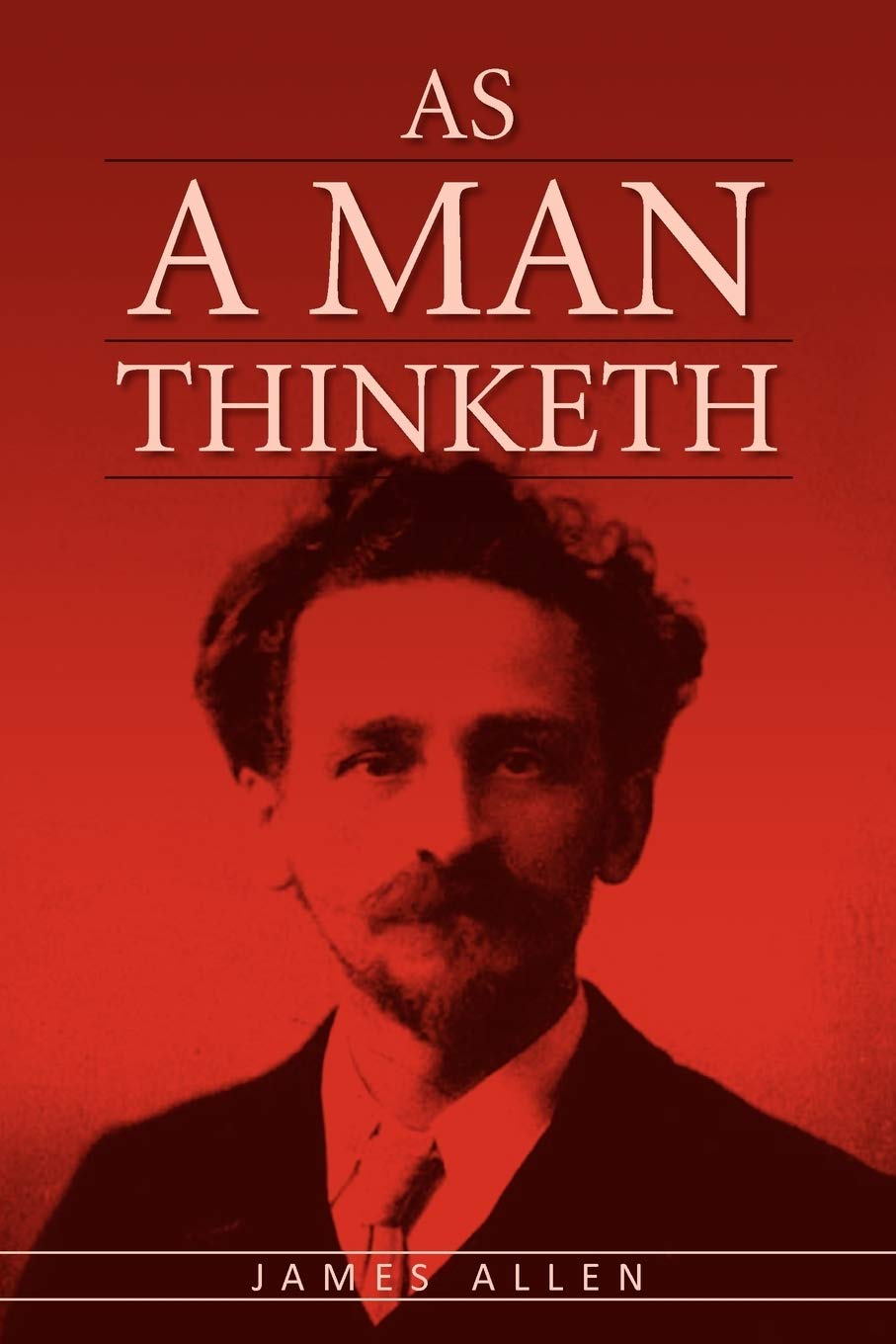 As A Man Thinketh: The Original Classic about Law of Attraction that Inspired The Secret