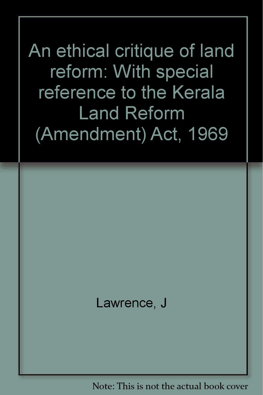 An Ethical Critique Of Land Reform: With Special Reference To The Kerala Land Reform (Amendment) Act, 1969.