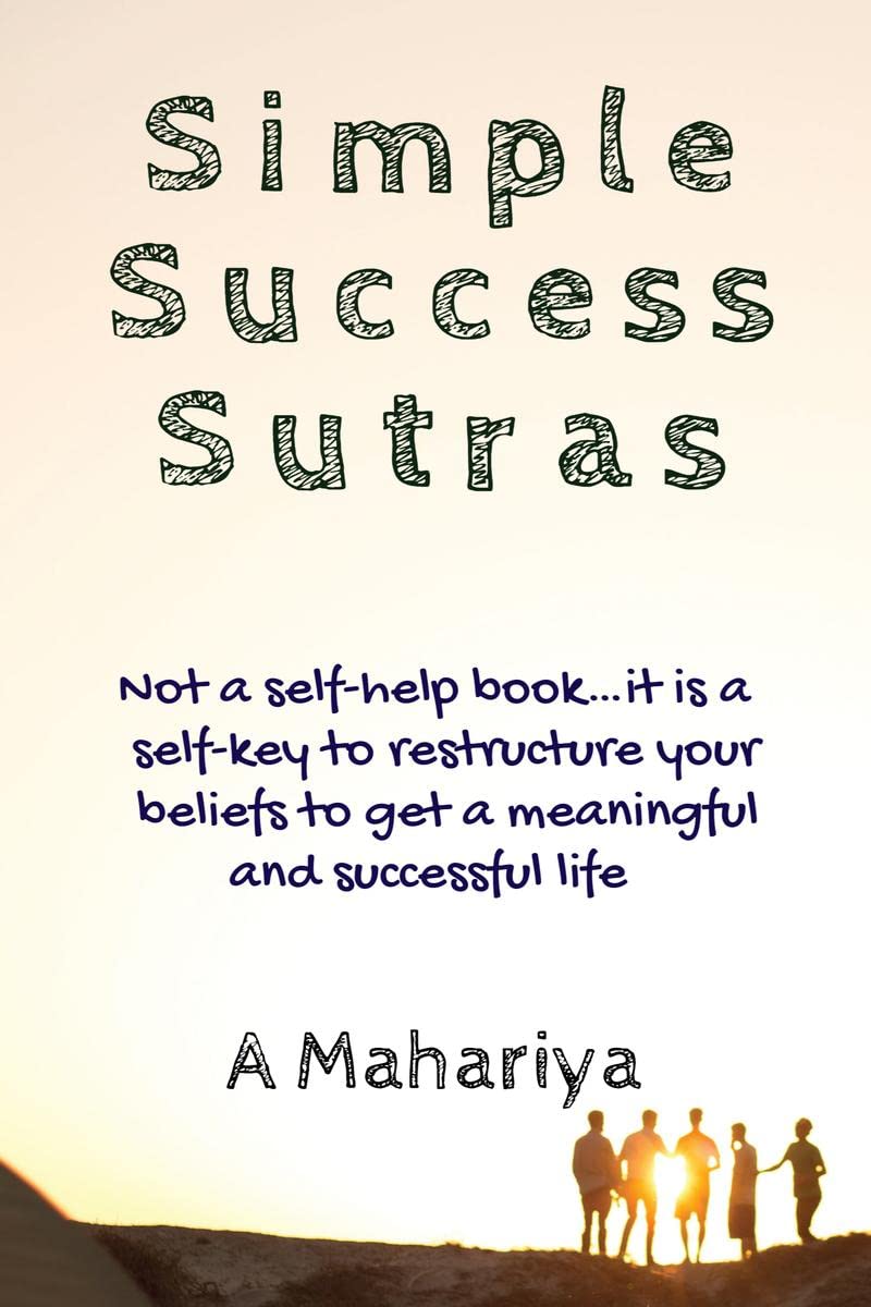 Simple Success Sutras : Not A SelfHelp BookIt Is A SelfKey To Restructure Your Beliefs To Get A Meaningful And Successful Life