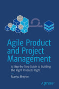 Agile Product And Project Management: A StepByStep Guide To Building The Right Products Right