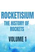 Rocketisium : The history of Rockets  By Aaditya Nair Volume 1