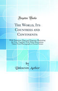 The World, Its Countries and Continents: With Numerous Maps and Diagrams Illustrating the Text, Together with Many Illustrations