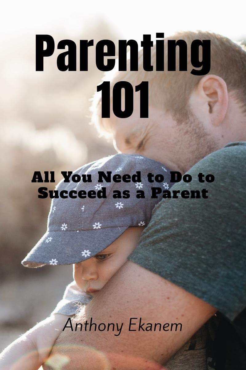 Parenting 101 : All You Need to Do to Succeed as a Parent