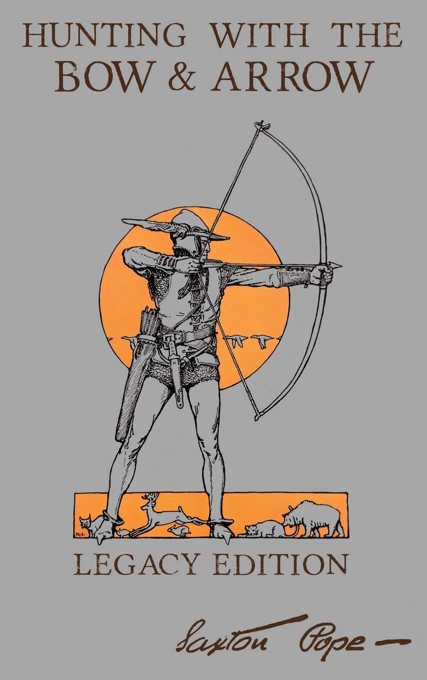 Hunting With The Bow And Arrow  Legacy Edition: The Classic Manual For Making And Using Archery Equipment For Marksmanship And 