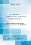 Handbook of Bacteriological Diagnosis for Practitioners: Including Instructions for the Clinical Examination of the Blood (Class