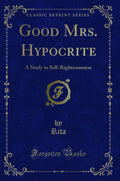 Good Mrs. Hypocrite: A Study in SelfRighteousness (Classic Reprint)