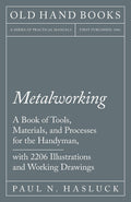 Metalworking  A Book of Tools, Materials, and Processes for the Handyman, with 2,206 Illustrations and Working Drawings