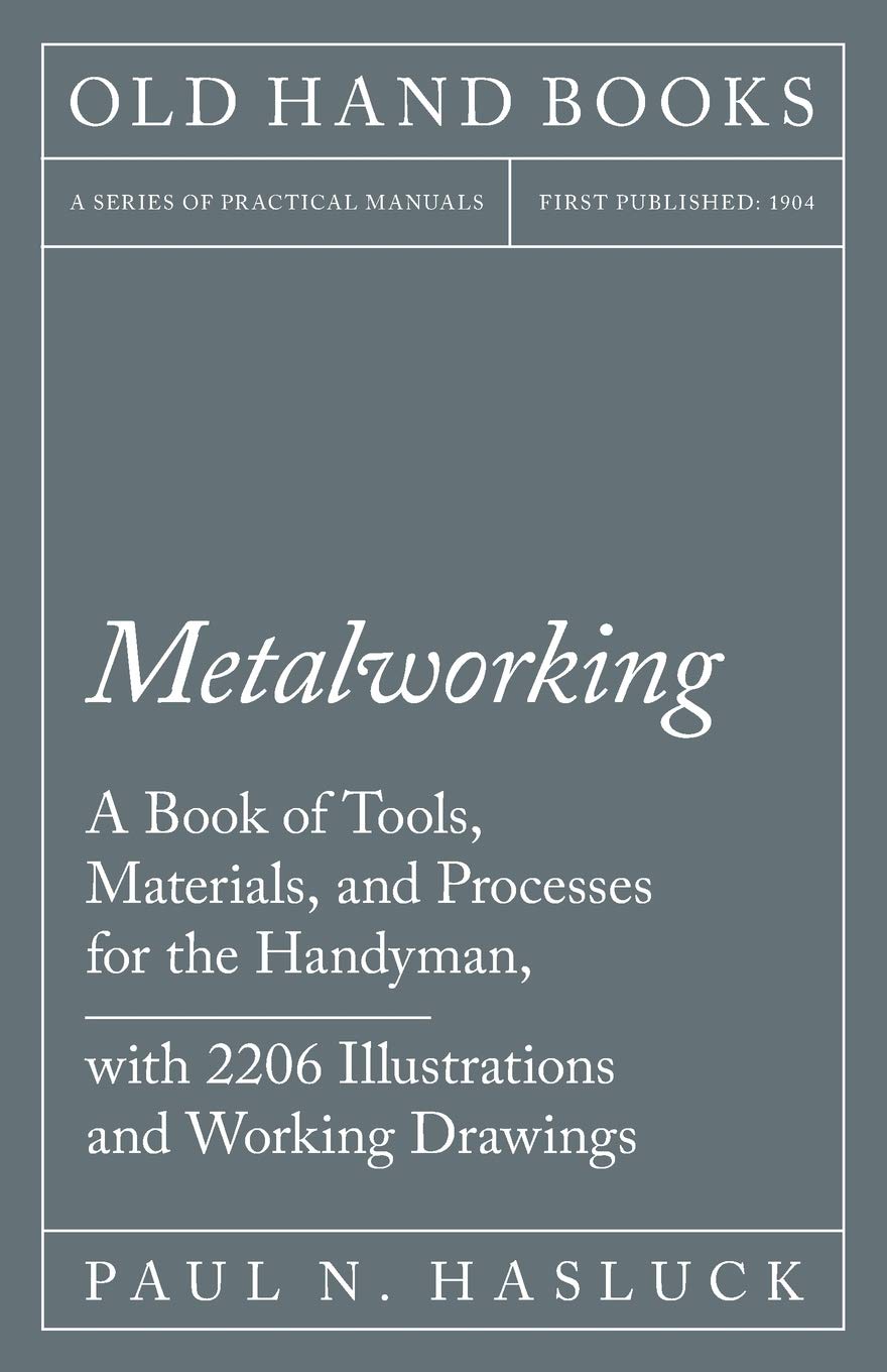 Metalworking  A Book of Tools, Materials, and Processes for the Handyman, with 2,206 Illustrations and Working Drawings