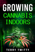 Growing Cannabis Indoors : Grow Your Own Marijuana Indoors Using This EasytoFollow Guide (2022 Crash Course for Beginners)