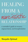 Healing from a Narcissistic Relationship: A Caretakers Guide to Recovery, Empowerment, and Transformation