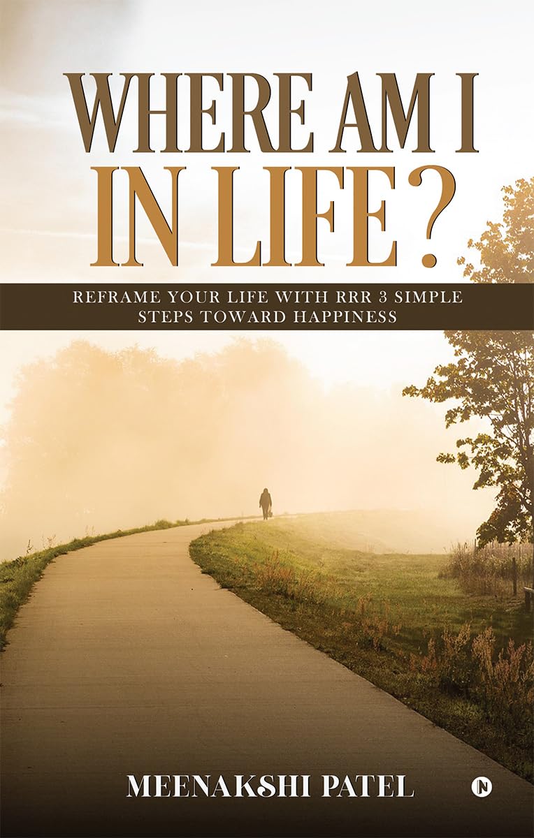 WHERE AM I IN LIFE?: Reframe your life with RRR 3 simple steps toward Happiness