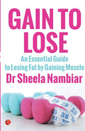 Gain to Lose: An Essential Guide to Losing Fat by Gaining Muscle