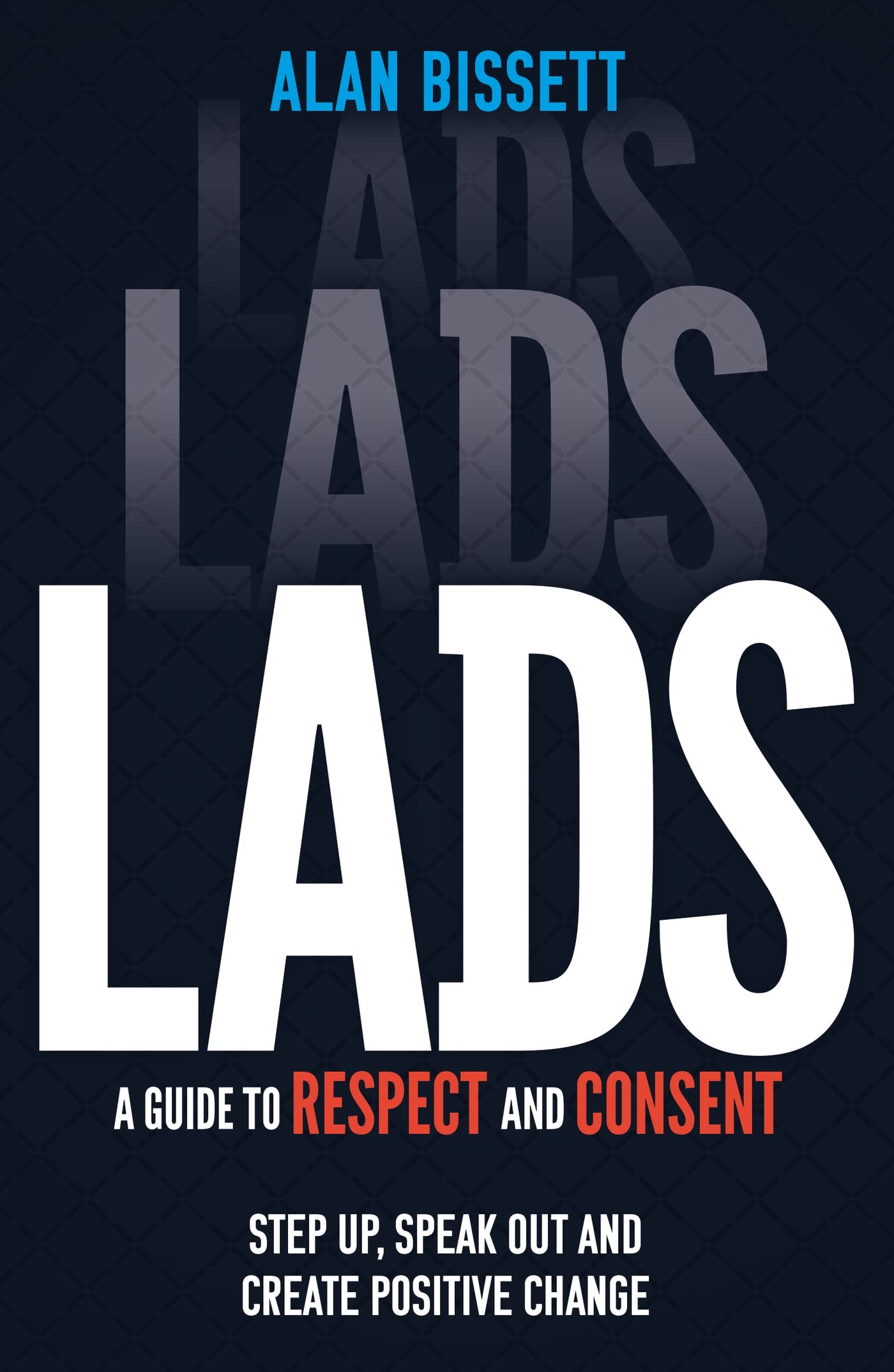 Lads: A Guide to Respect and Consent  Step Up, Speak Out and Create Positive Change