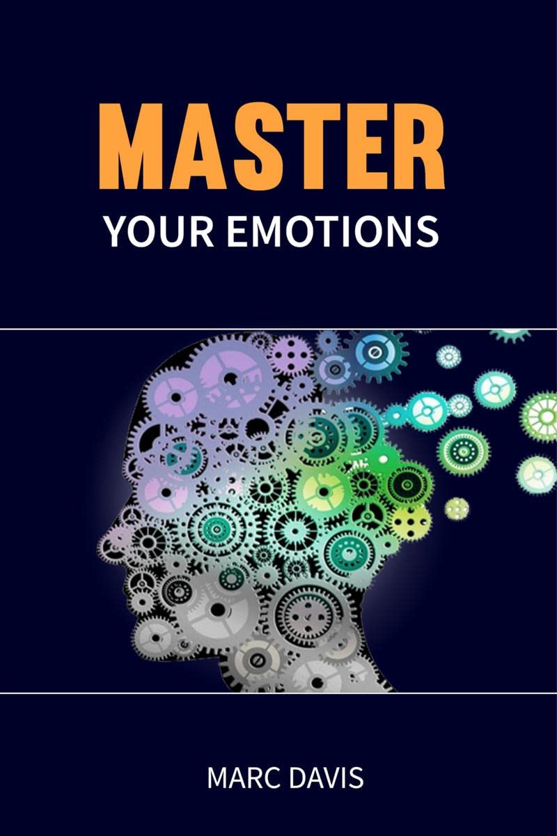 Master Your Emotions : The Ultimate Guide for Mastering your emotions, overcoming negativity, and developing social skills to de