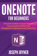 OneNote For Beginners: Microsoft OneNote Computer Program Tutorial Guide For Better Time Management, Organization and Productivi
