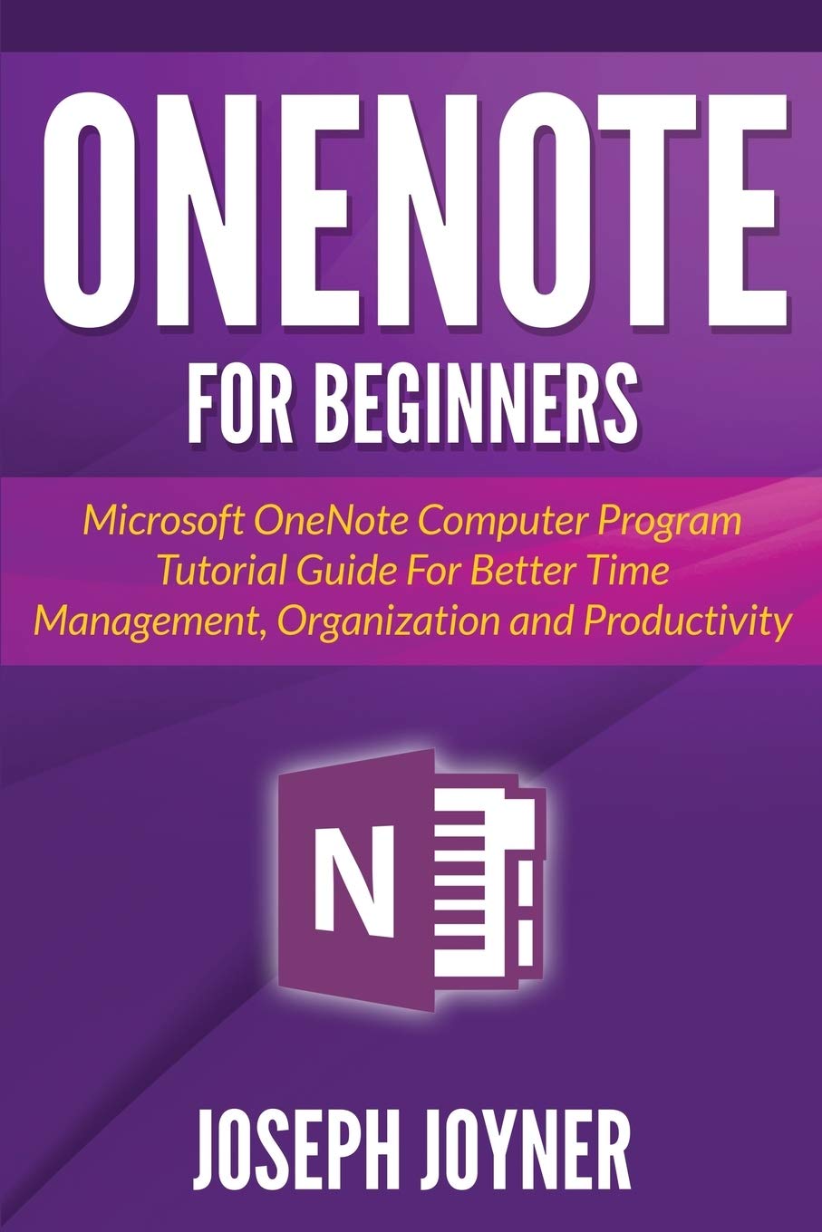 OneNote For Beginners: Microsoft OneNote Computer Program Tutorial Guide For Better Time Management, Organization and Productivi