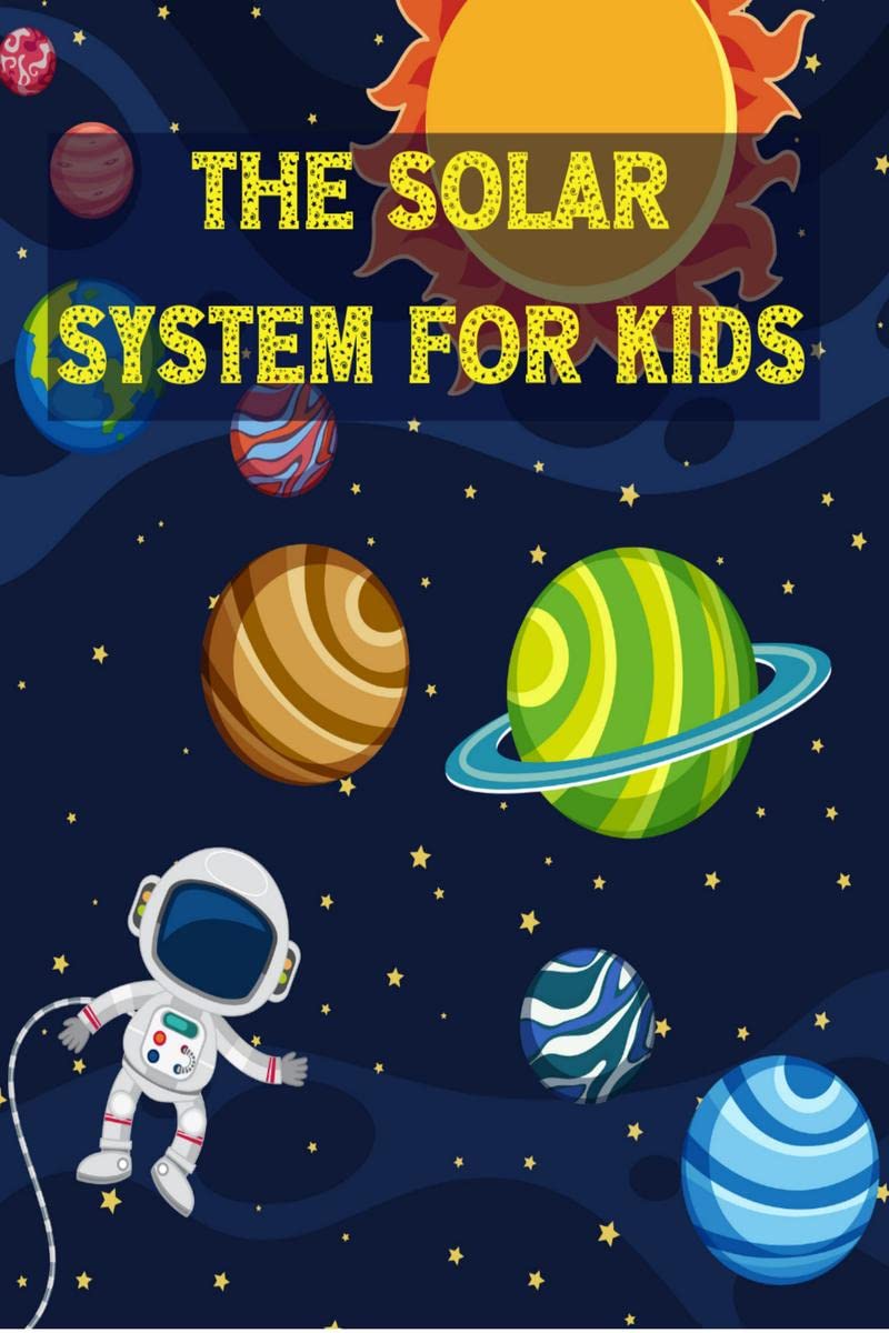 The Solar System For Kids : All About the Solar System for Kids Ages 712