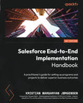 Salesforce EndtoEnd Implementation Handbook: A practitioners guide for setting up programs and projects to deliver superior b