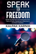 Speak To Freedom : Break The Barriers And Overcome Your Fear Of Public Speaking To Become A Confident Speaker
