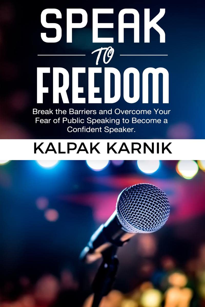 Speak To Freedom : Break The Barriers And Overcome Your Fear Of Public Speaking To Become A Confident Speaker