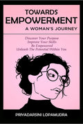 Towards Empowerment A WomanS Journey : Discover Your Purpose, Improve Your Skills, Be Empowered, Unleash The Potential Withi