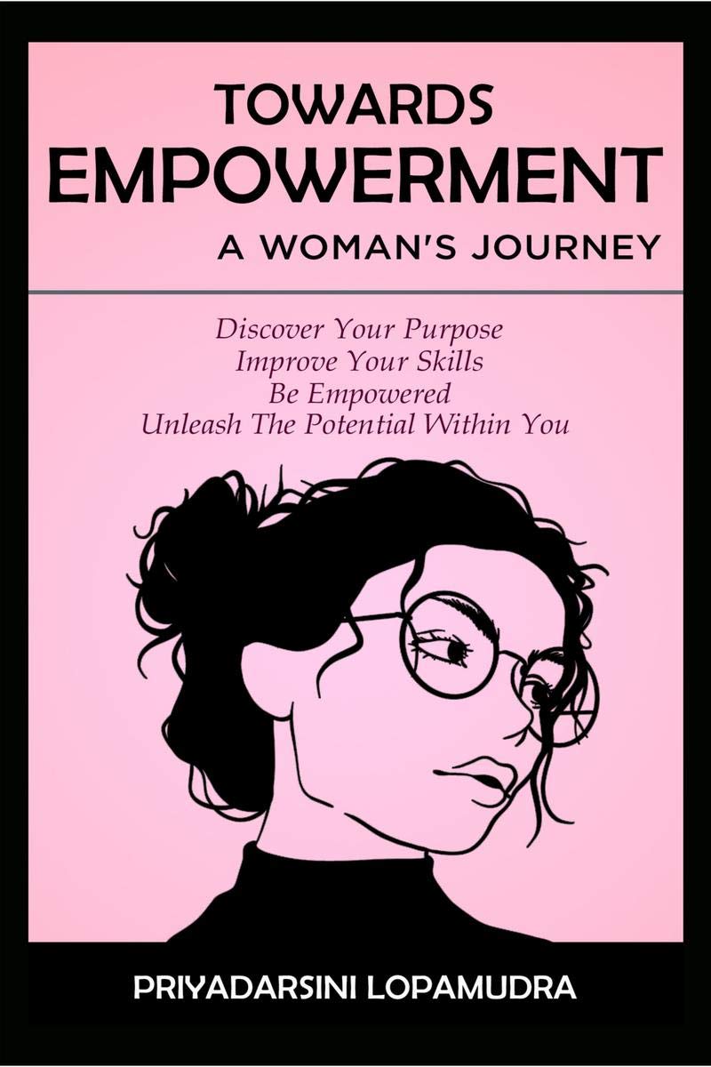 Towards Empowerment A WomanS Journey : Discover Your Purpose, Improve Your Skills, Be Empowered, Unleash The Potential Withi