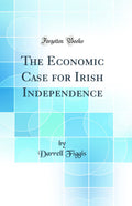The Economic Case for Irish Independence (Classic Reprint)