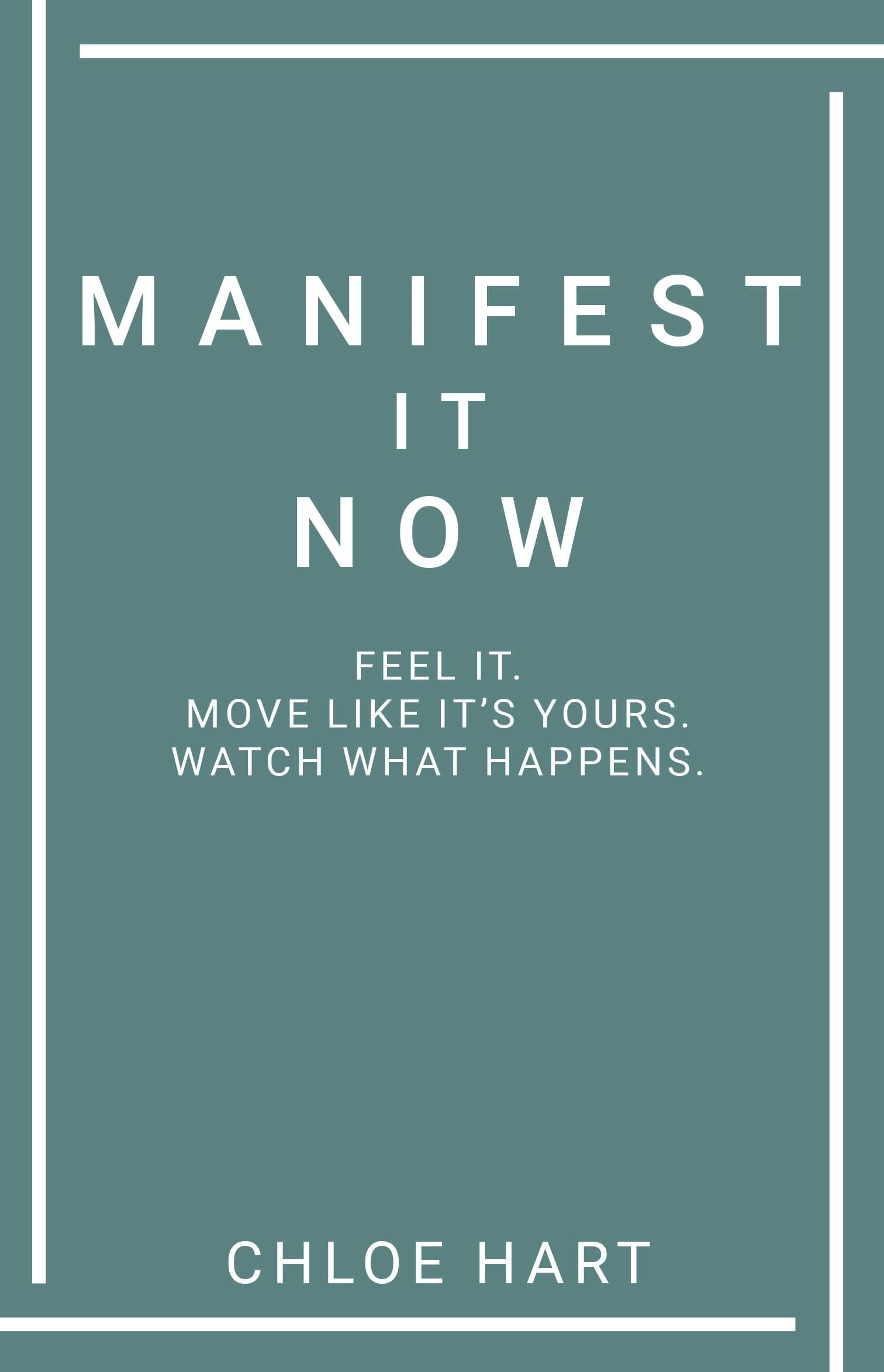 Manifest It Now : Feel It. Move Like ItS Yours. Watch What Happens.