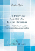 The Practical Gas and Oil Engine Handbook: A Manual of Useful Information on the Care, Maintenance and Repair of Gas and Oil Eng