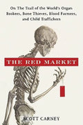 The Red Market: On the Trail of the Worlds Organ Brokers, Bone Thieves, Blood Farmers, and Child Traffickers