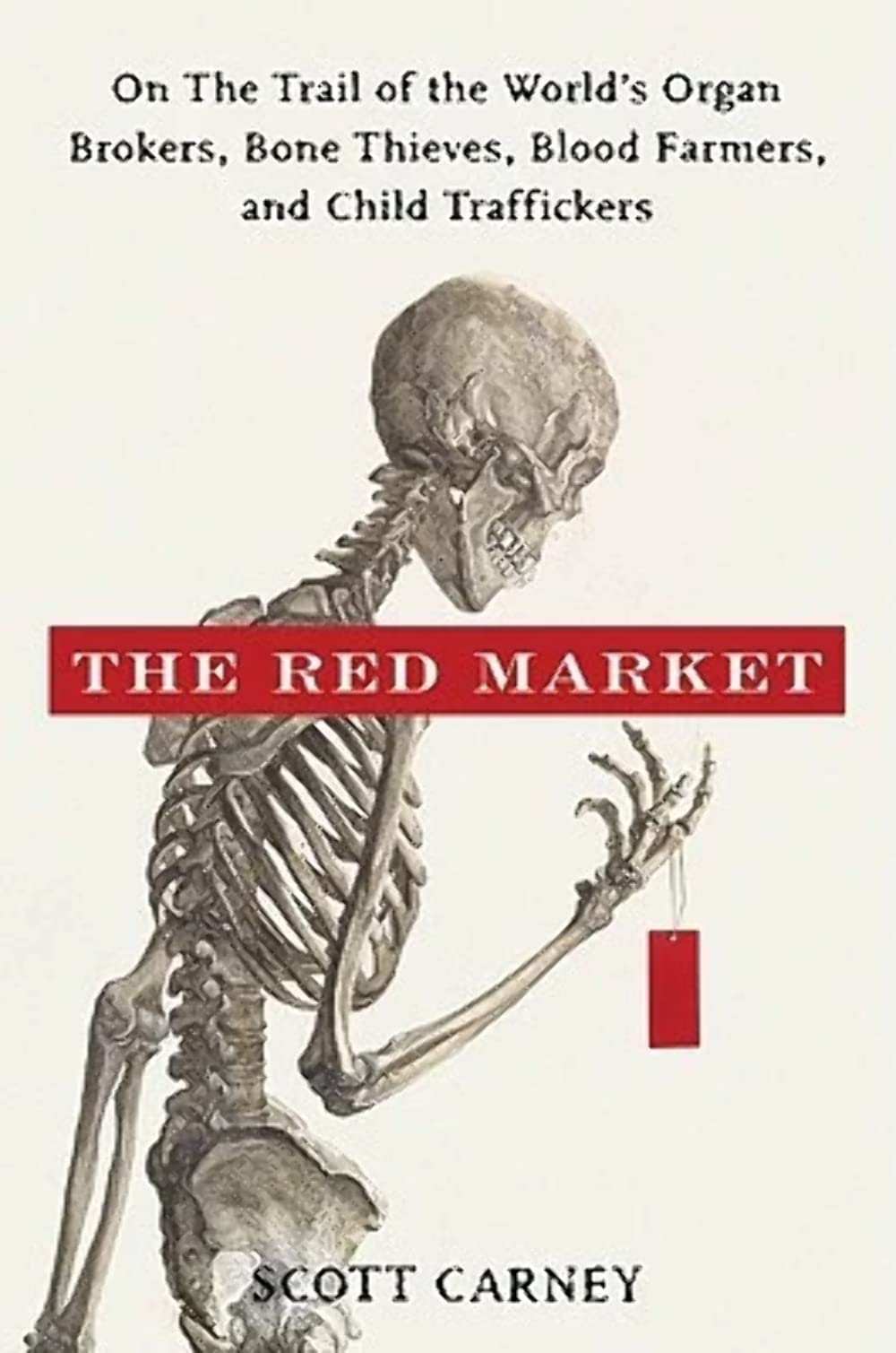 The Red Market: On the Trail of the Worlds Organ Brokers, Bone Thieves, Blood Farmers, and Child Traffickers