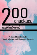 Two Hundred Chuckles, Explained. : A Pun Handbook by Yash Moitra and Harnaaz Baweja